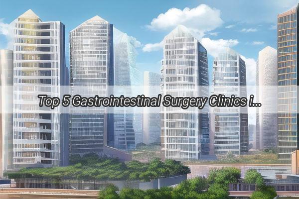 Top 5 Gastrointestinal Surgery Clinics in Guangzhou Revolutionizing Proctology Care